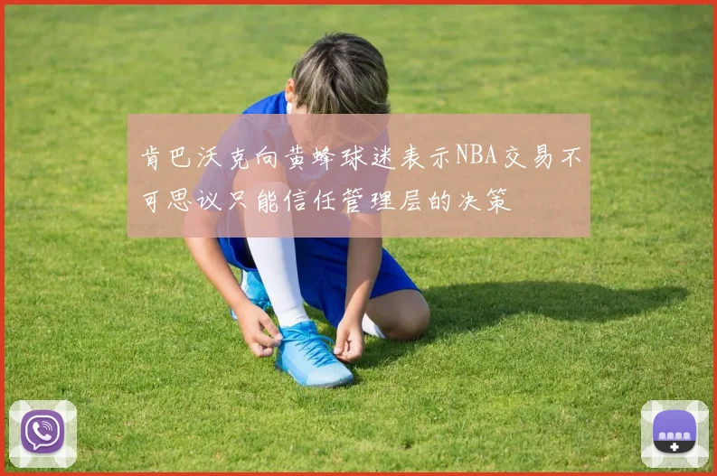肯巴沃克向黄蜂球迷表示NBA交易不可思议只能信任管理层的决策