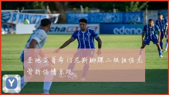 圣地亚哥希门尼斯脚踝二级扭伤无骨折伤情乐观